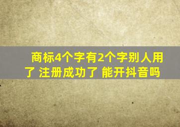 商标4个字有2个字别人用了 注册成功了 能开抖音吗